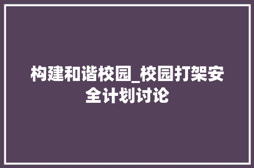 构建和谐校园_校园打架安全计划讨论