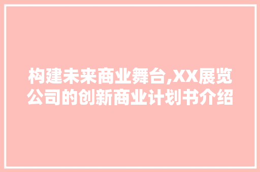 构建未来商业舞台,XX展览公司的创新商业计划书介绍