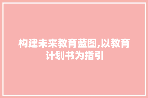 构建未来教育蓝图,以教育计划书为指引