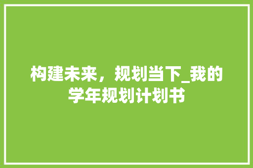 构建未来，规划当下_我的学年规划计划书