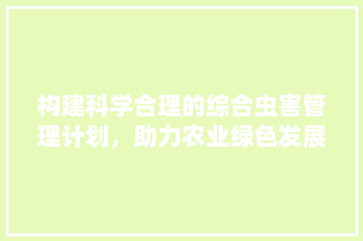 构建科学合理的综合虫害管理计划，助力农业绿色发展
