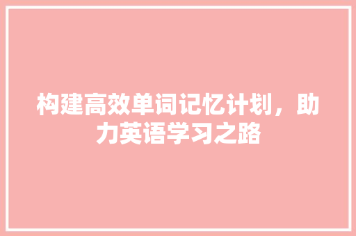 构建高效单词记忆计划，助力英语学习之路