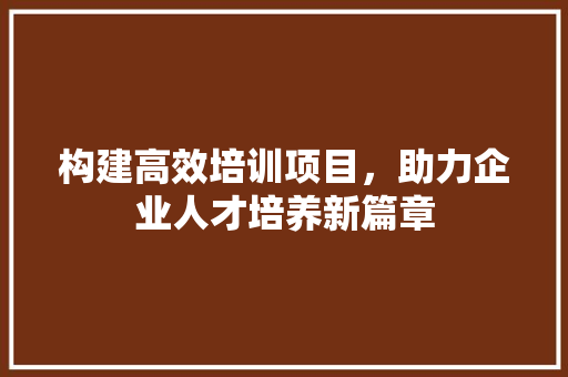 构建高效培训项目，助力企业人才培养新篇章