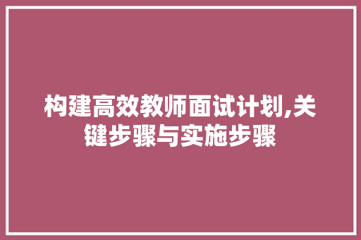 构建高效教师面试计划,关键步骤与实施步骤