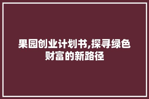 果园创业计划书,探寻绿色财富的新路径