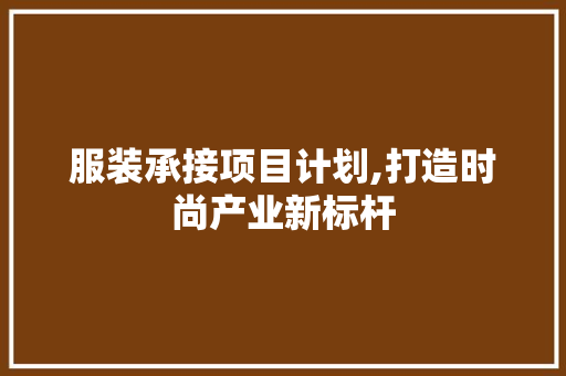 服装承接项目计划,打造时尚产业新标杆