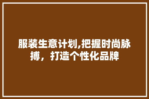 服装生意计划,把握时尚脉搏，打造个性化品牌