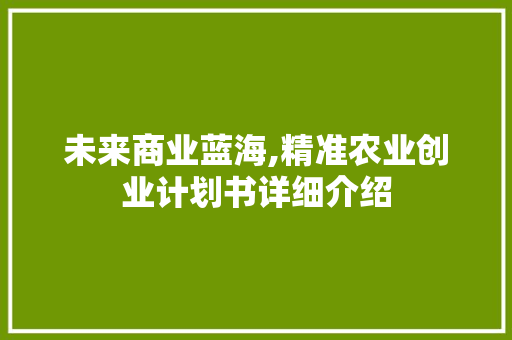 未来商业蓝海,精准农业创业计划书详细介绍