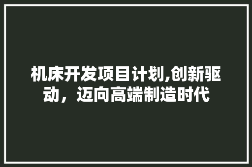 机床开发项目计划,创新驱动，迈向高端制造时代