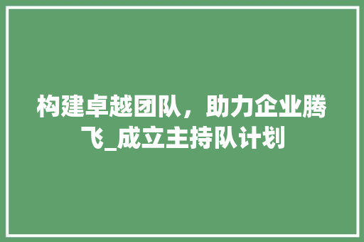 构建卓越团队，助力企业腾飞_成立主持队计划