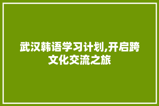 武汉韩语学习计划,开启跨文化交流之旅