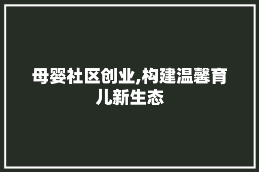母婴社区创业,构建温馨育儿新生态 英语单词