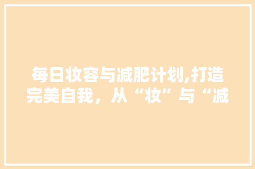 每日妆容与减肥计划,打造完美自我，从“妆”与“减”开始