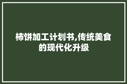 柿饼加工计划书,传统美食的现代化升级