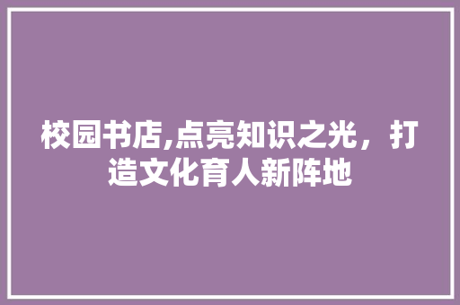校园书店,点亮知识之光，打造文化育人新阵地