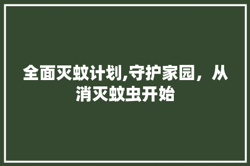 全面灭蚊计划,守护家园，从消灭蚊虫开始