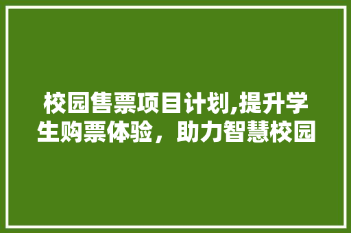 校园售票项目计划,提升学生购票体验，助力智慧校园建设