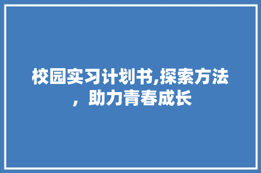 校园实习计划书,探索方法，助力青春成长