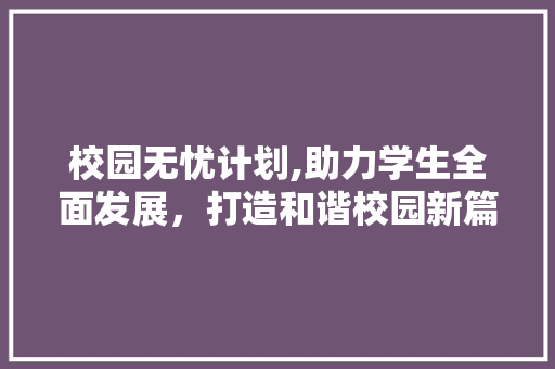 校园无忧计划,助力学生全面发展，打造和谐校园新篇章