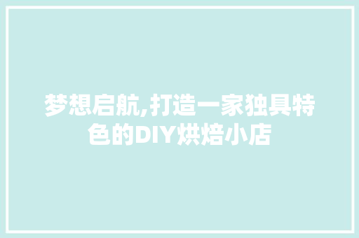 梦想启航,打造一家独具特色的DIY烘焙小店