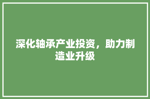 深化轴承产业投资，助力制造业升级