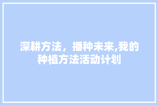 深耕方法，播种未来,我的种植方法活动计划