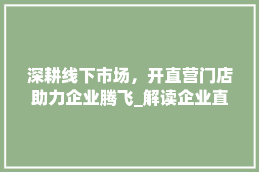 深耕线下市场，开直营门店助力企业腾飞_解读企业直营门店发展战略