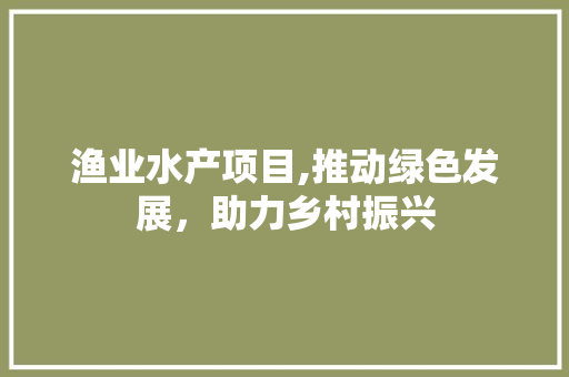 渔业水产项目,推动绿色发展，助力乡村振兴