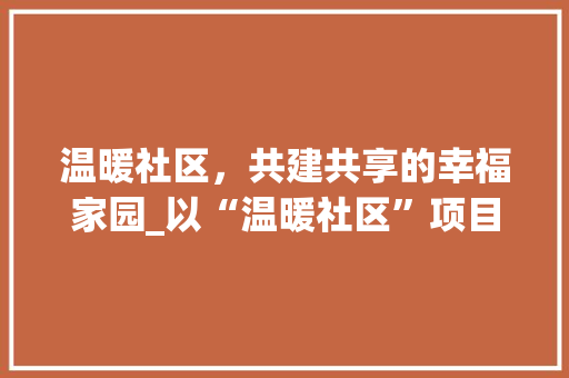 温暖社区，共建共享的幸福家园_以“温暖社区”项目计划为例