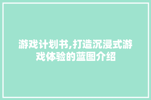 游戏计划书,打造沉浸式游戏体验的蓝图介绍