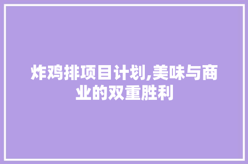 炸鸡排项目计划,美味与商业的双重胜利