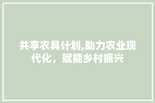 共享农具计划,助力农业现代化，赋能乡村振兴