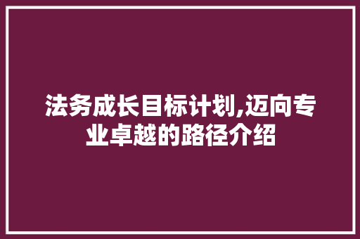 法务成长目标计划,迈向专业卓越的路径介绍 问答