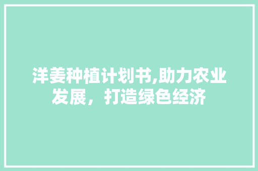 洋姜种植计划书,助力农业发展，打造绿色经济