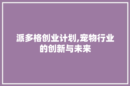 派多格创业计划,宠物行业的创新与未来