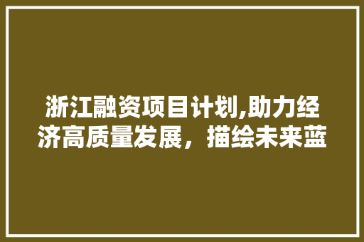 浙江融资项目计划,助力经济高质量发展，描绘未来蓝图