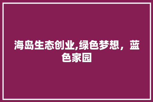 海岛生态创业,绿色梦想，蓝色家园