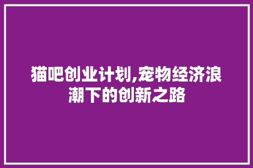 猫吧创业计划,宠物经济浪潮下的创新之路 近义词汇