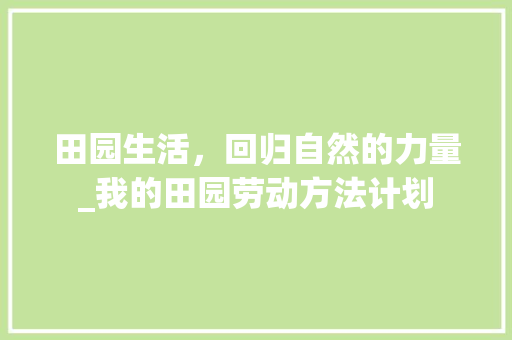 田园生活，回归自然的力量_我的田园劳动方法计划