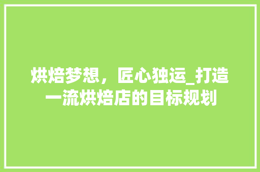 烘焙梦想，匠心独运_打造一流烘焙店的目标规划
