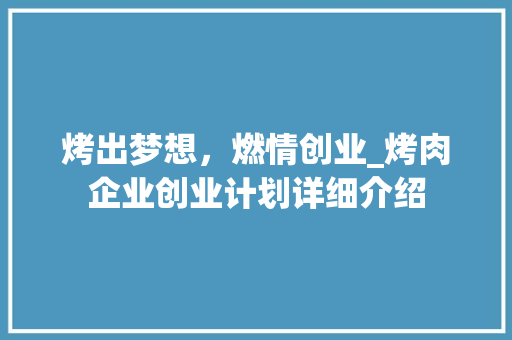 烤出梦想，燃情创业_烤肉企业创业计划详细介绍