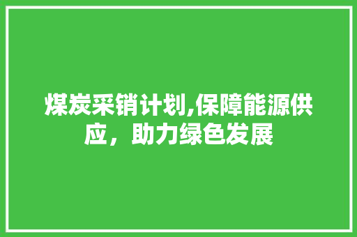 煤炭采销计划,保障能源供应，助力绿色发展
