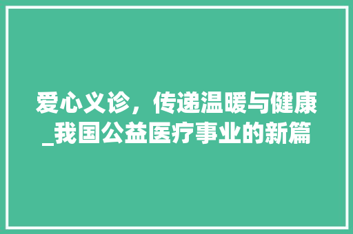爱心义诊，传递温暖与健康_我国公益医疗事业的新篇章