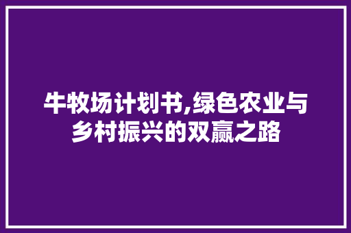 牛牧场计划书,绿色农业与乡村振兴的双赢之路