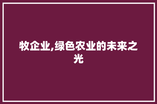 牧企业,绿色农业的未来之光
