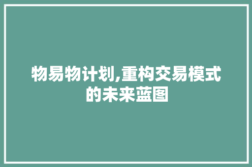 物易物计划,重构交易模式的未来蓝图