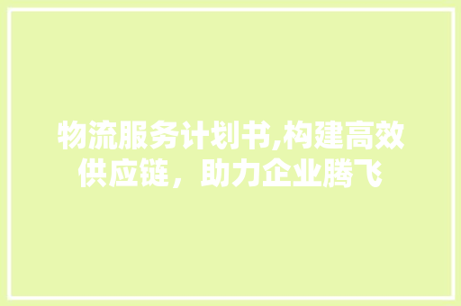 物流服务计划书,构建高效供应链，助力企业腾飞