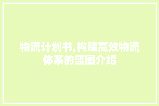 物流计划书,构建高效物流体系的蓝图介绍