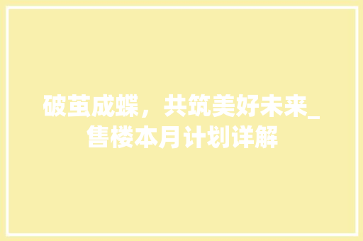 破茧成蝶，共筑美好未来_售楼本月计划详解