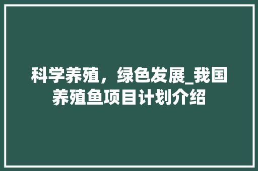 科学养殖，绿色发展_我国养殖鱼项目计划介绍